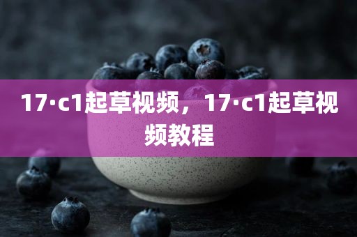 17·c1起草视频，17·c1起草视频教程