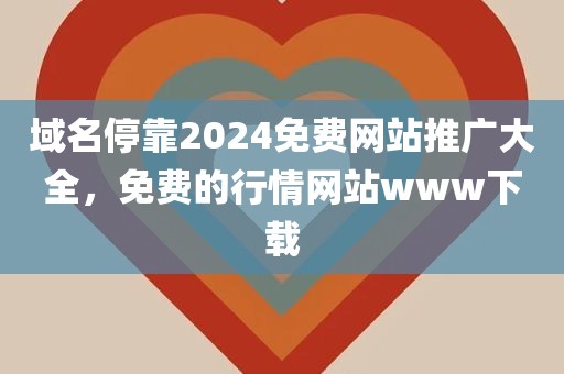 域名停靠2024免费网站推广大全，免费的行情网站www下载