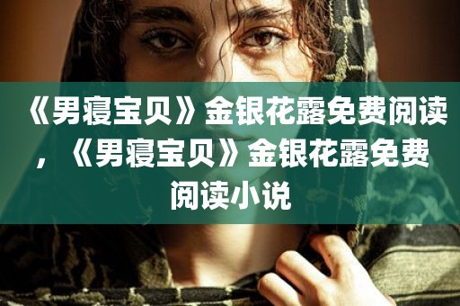 《男寝宝贝》金银花露免费阅读，《男寝宝贝》金银花露免费阅读小说
