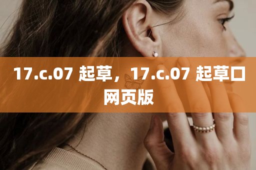 17.c.07 起草，17.c.07 起草口网页版