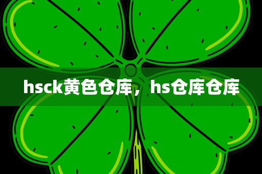 hsck黄色仓库，hs仓库仓库