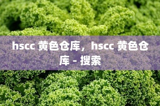 hscc 黄色仓库，hscc 黄色仓库 - 搜索