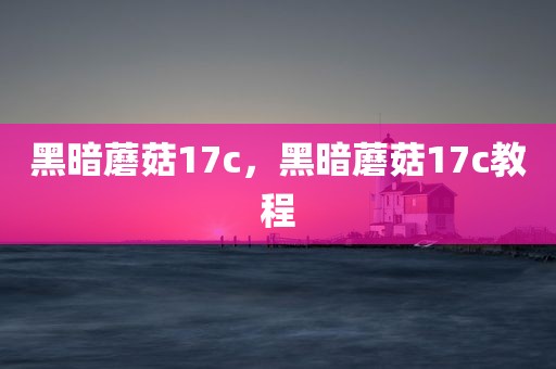 黑暗蘑菇17c，黑暗蘑菇17c教程