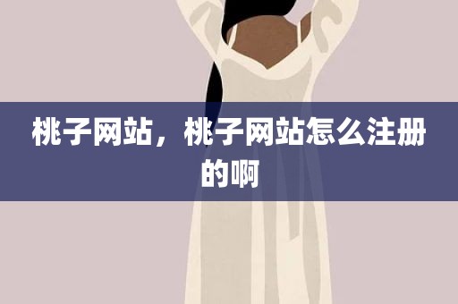 桃子网站，桃子网站怎么注册的啊