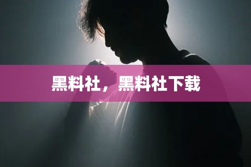 黑料社，黑料社下载