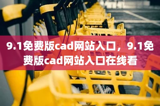 9.1免费版cad网站入口，9.1免费版cad网站入口在线看