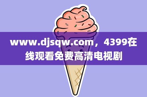 www.djsqw.com，4399在线观看免费高清电视剧