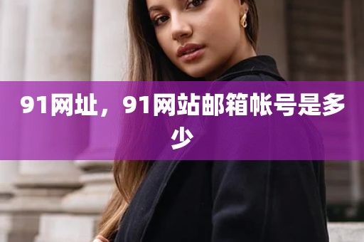 91网址，91网站邮箱帐号是多少