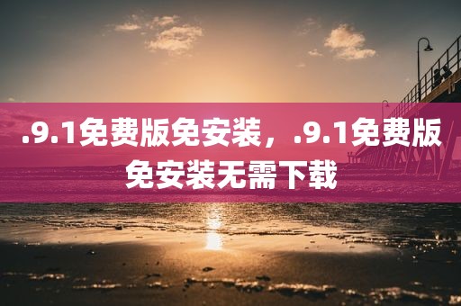 .9.1免费版免安装，.9.1免费版免安装无需下载