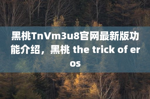 黑桃TnVm3u8官网最新版功能介绍，黑桃 the trick of eros