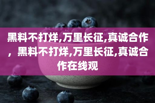 黑料不打烊,万里长征,真诚合作，黑料不打烊,万里长征,真诚合作在线观