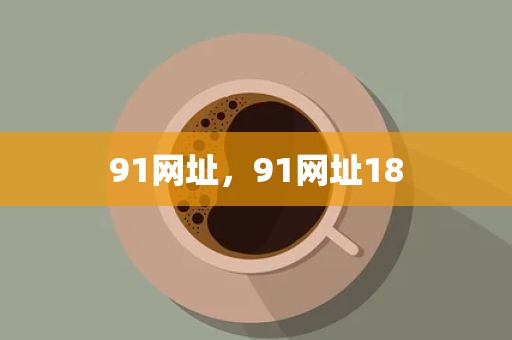 91网址，91网址18