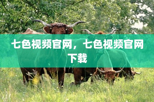 七色视频官网，七色视频官网下载
