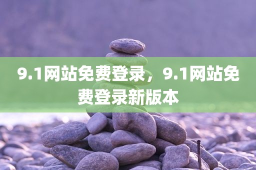 9.1网站免费登录，9.1网站免费登录新版本