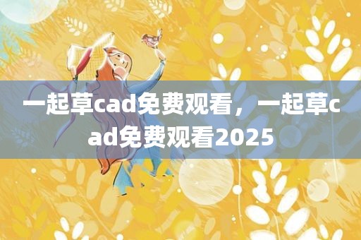 一起草cad免费观看，一起草cad免费观看2025