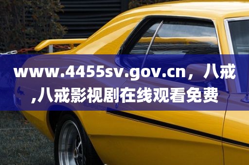 www.4455sv.gov.cn，八戒,八戒影视剧在线观看免费