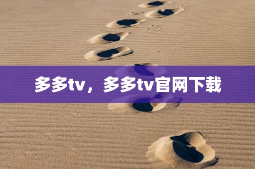 多多tv，多多tv官网下载