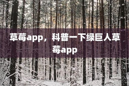 草莓app，科普一下绿巨人草莓app