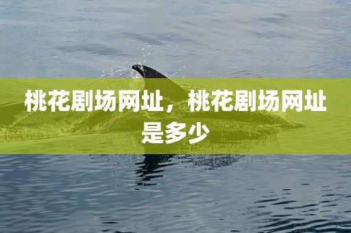 桃花剧场网址，桃花剧场网址是多少