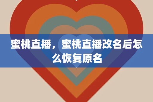 蜜桃直播，蜜桃直播改名后怎么恢复原名
