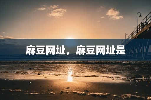 麻豆网址，麻豆网址是