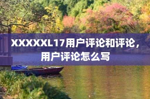 XXXXXL17用户评论和评论，用户评论怎么写
