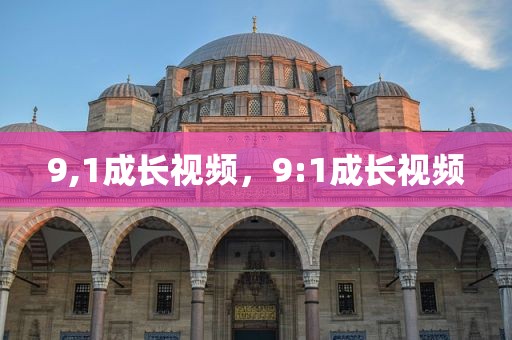 9,1成长视频，9:1成长视频