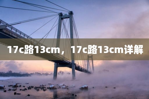 17c路13cm，17c路13cm详解