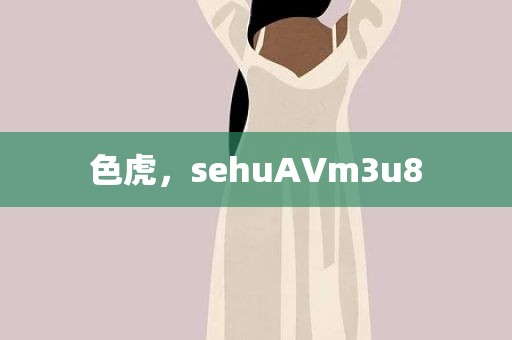 色虎，sehuAVm3u8