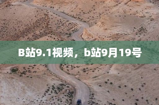 B站9.1视频，b站9月19号