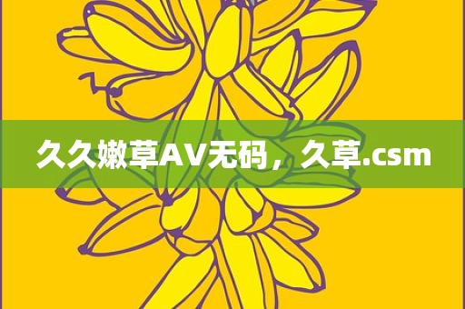 久久嫩草AV无码，久草.csm