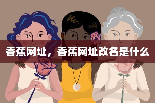 香蕉网址，香蕉网址改名是什么