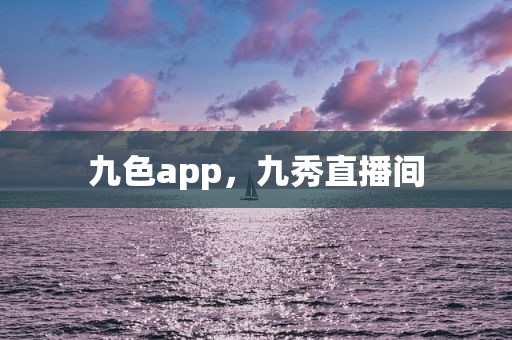 九色app，九秀直播间