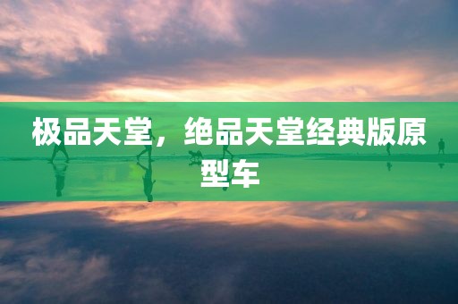 极品天堂，绝品天堂经典版原型车