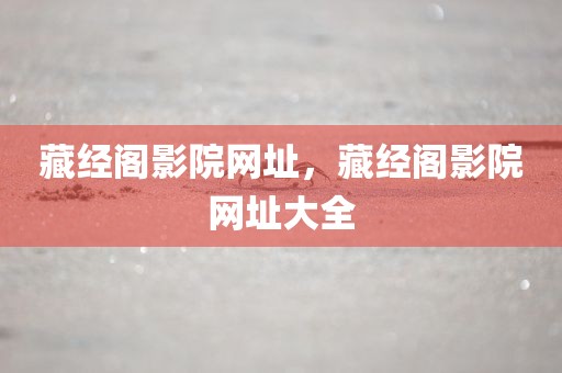 藏经阁影院网址，藏经阁影院网址大全
