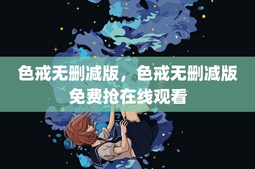 色戒无删减版，色戒无删减版免费抢在线观看