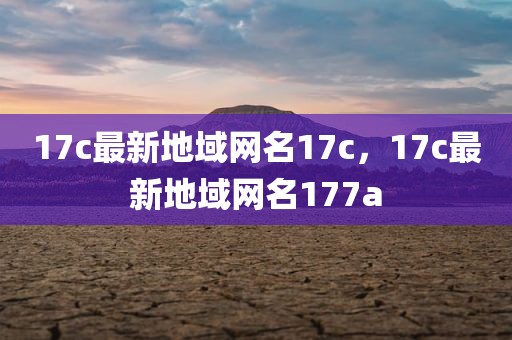 17c最新地域网名17c，17c最新地域网名177a