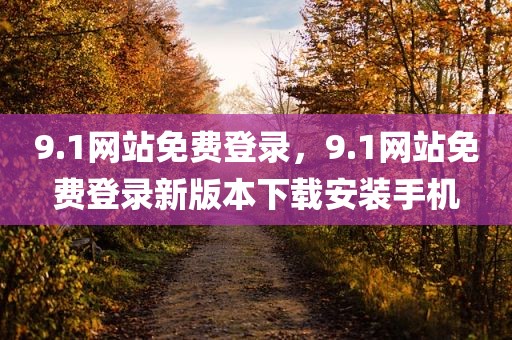 9.1网站免费登录，9.1网站免费登录新版本下载安装手机
