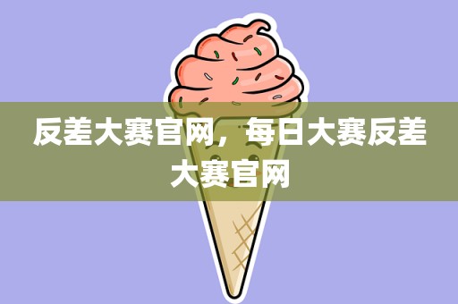 反差大赛官网，每日大赛反差大赛官网