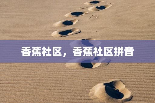 香蕉社区，香蕉社区拼音