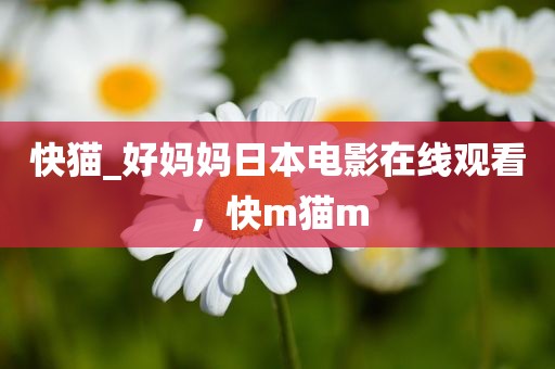 快猫_好妈妈日本电影在线观看，快m猫m