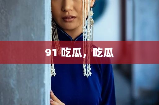 91 吃瓜，吃瓜