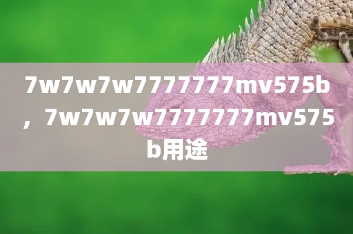 7w7w7w7777777mv575b，7w7w7w7777777mv575b用途
