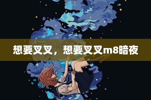 想要叉叉，想要叉叉m8暗夜