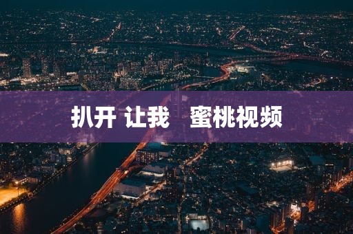 扒开 让我   蜜桃视频