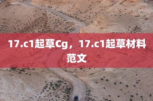 17.c1起草Cg，17.c1起草材料范文
