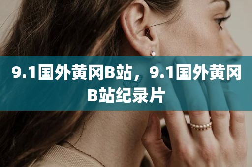 9.1国外黄冈B站，9.1国外黄冈B站纪录片