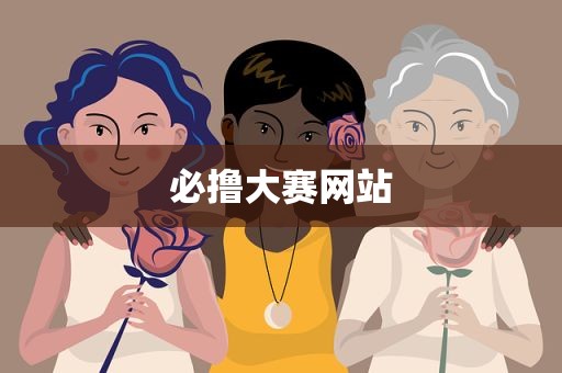 必撸大赛网站