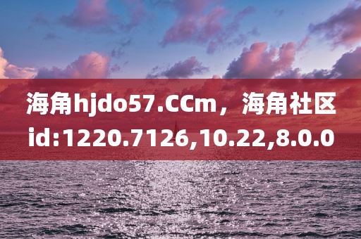 海角hjdo57.CCm，海角社区id:1220.7126,10.22,8.0.0