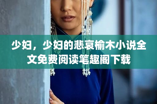 少妇，少妇的悲哀榆木小说全文免费阅读笔趣阁下载
